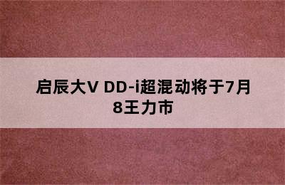 启辰大V DD-i超混动将于7月8王力市